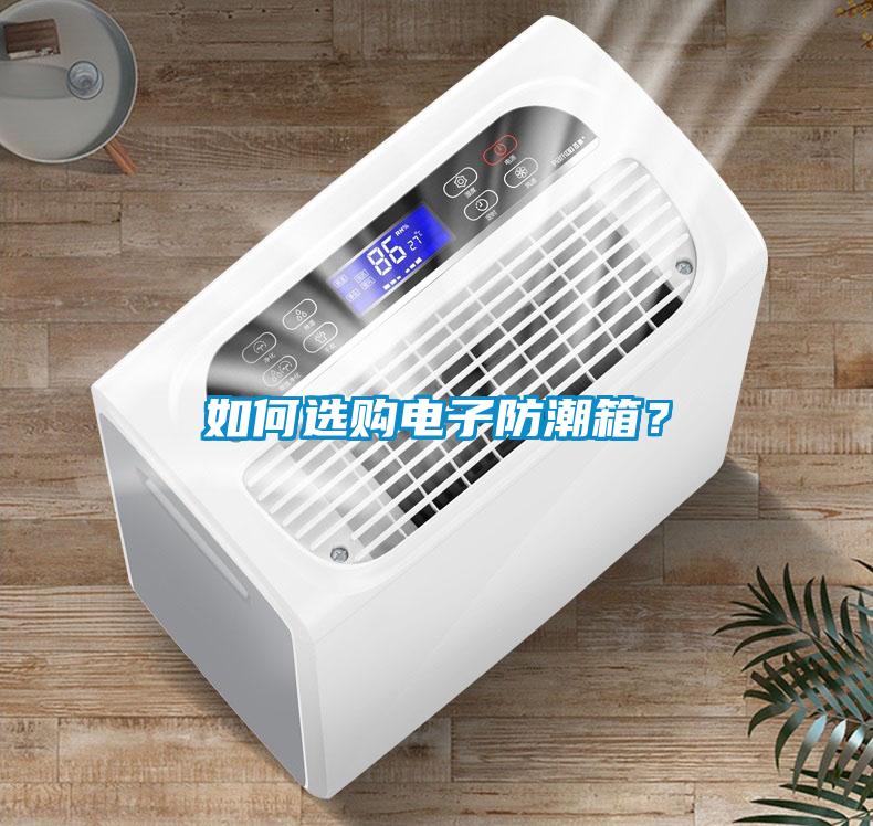 如何选购电子防潮箱？