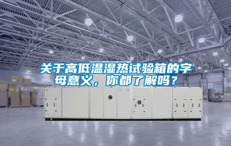 关于高低温湿热试验箱的字母意义，你都了解吗？