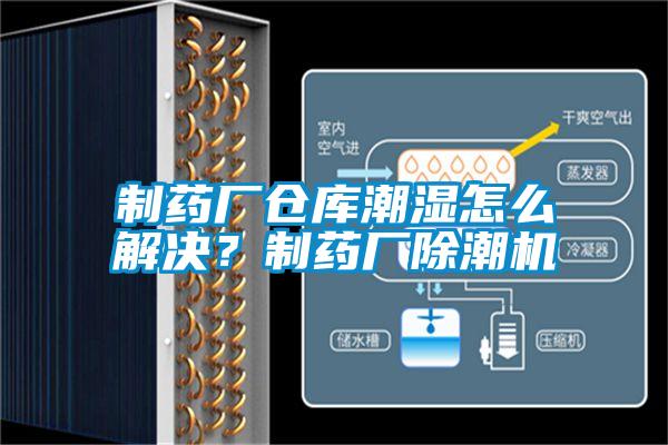 制药厂仓库潮湿怎么解决？制药厂除潮机