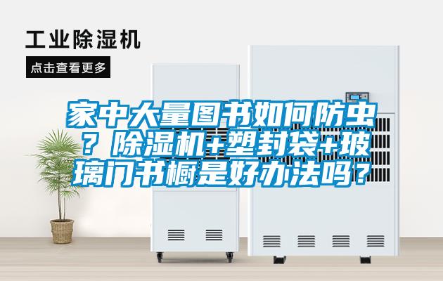 家中大量图书如何防虫？樱桃TV在线观看机+塑封袋+玻璃门书橱是好办法吗？