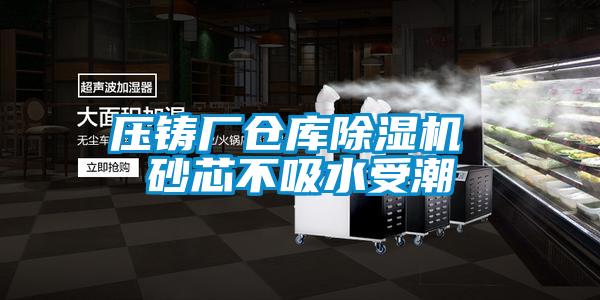 压铸厂仓库樱桃TV在线观看机 砂芯不吸水受潮