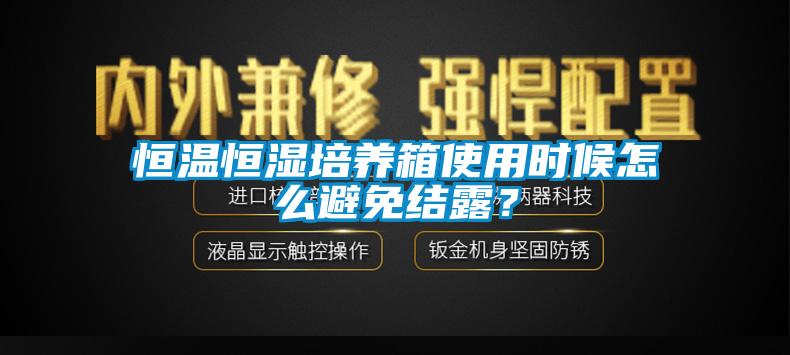恒温恒湿培养箱使用时候怎么避免结露？