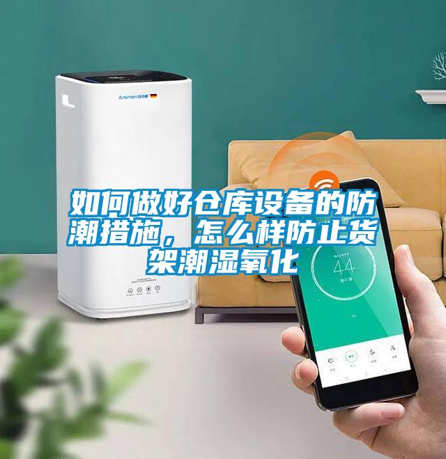 如何做好仓库设备的防潮措施，怎么样防止货架潮湿氧化