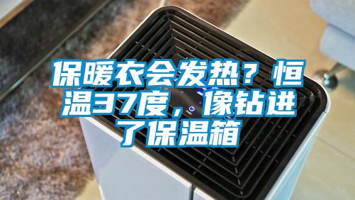 保暖衣会发热？恒温37度，像钻进了保温箱
