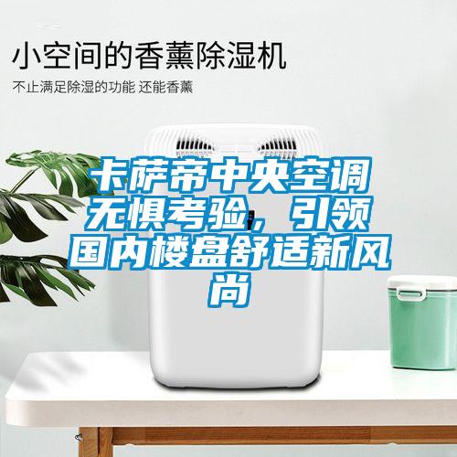 卡萨帝中央空调无惧考验，引领国内楼盘舒适新风尚