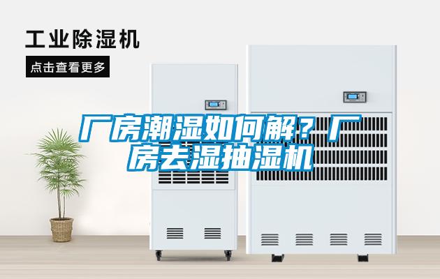 厂房潮湿如何解？厂房去湿抽湿机