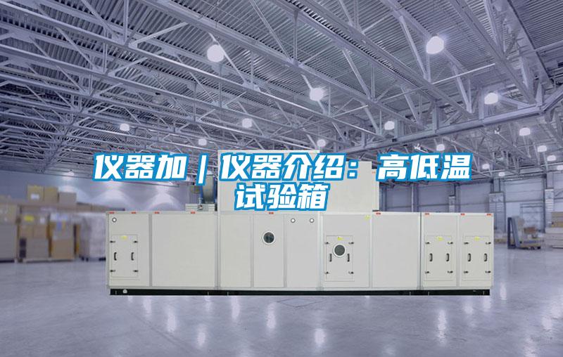 仪器加｜仪器介绍：高低温试验箱