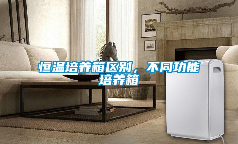 恒温培养箱区别，不同功能培养箱