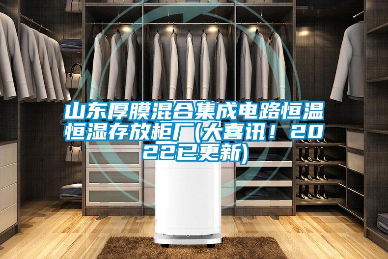 山东厚膜混合集成电路恒温恒湿存放柜厂(大喜讯！2022已更新)