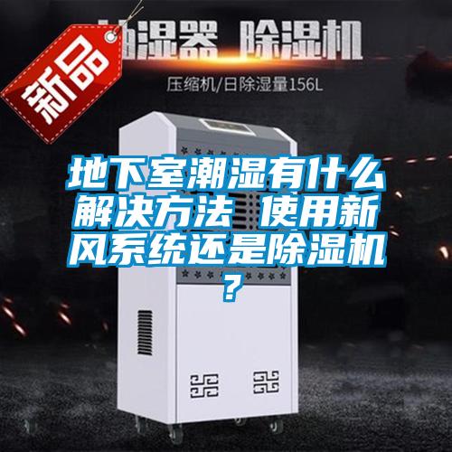 地下室潮湿有什么解决方法 使用新风系统还是樱桃TV在线观看机？