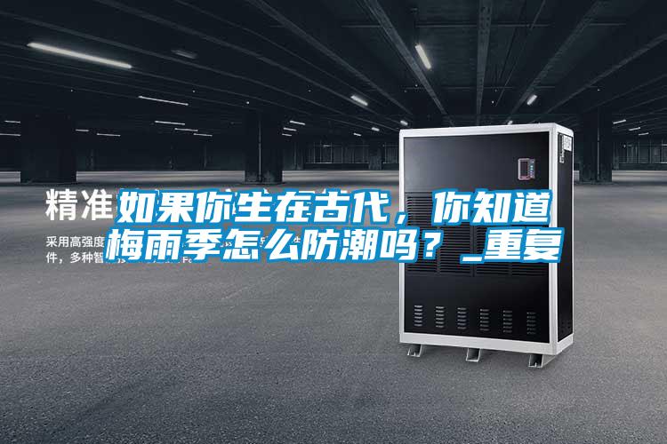 如果你生在古代，你知道梅雨季怎么防潮吗？_重复