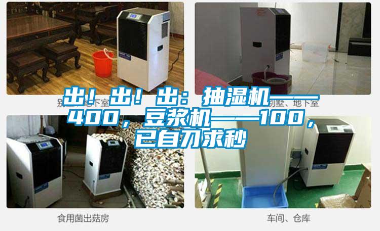 出！出！出：抽湿机——400，豆浆机——100，已自刀求秒