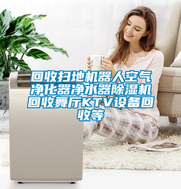 回收扫地机器人空气净化器净水器樱桃TV在线观看机回收舞厅KTV设备回收等