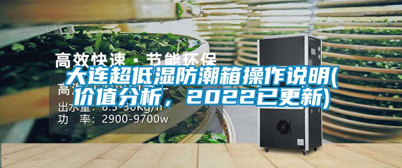 大连超低湿防潮箱操作说明(价值分析，2022已更新)