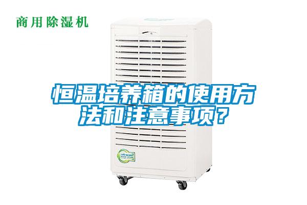 恒温培养箱的使用方法和注意事项？