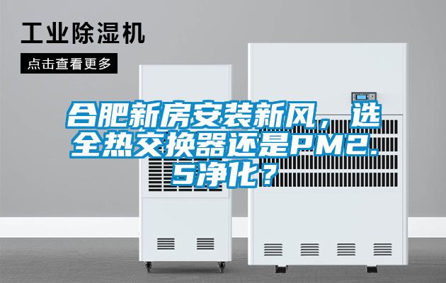 合肥新房安装新风，选全热交换器还是PM2.5净化？