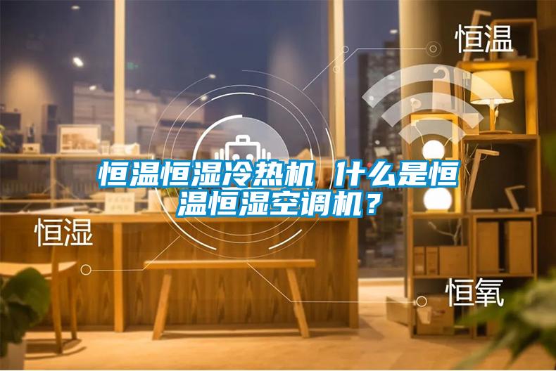 恒温恒湿冷热机 什么是恒温恒湿空调机？