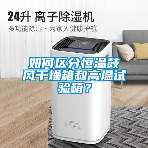 如何区分恒温鼓风干燥箱和高温试验箱？