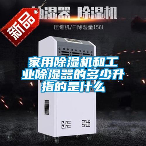 家用樱桃TV在线观看机和工业樱桃TV在线观看器的多少升指的是什么