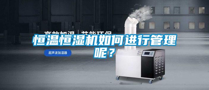 恒温恒湿机如何进行管理呢？
