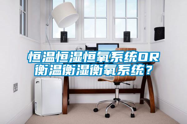 恒温恒湿恒氧系统OR衡温衡湿衡氧系统？