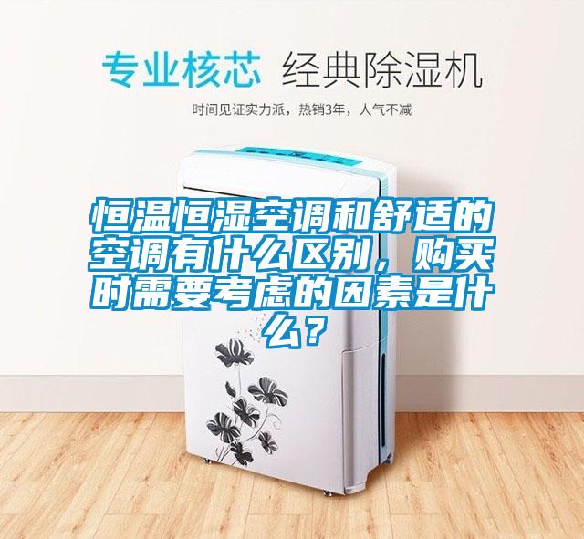 恒温恒湿空调和舒适的空调有什么区别，购买时需要考虑的因素是什么？