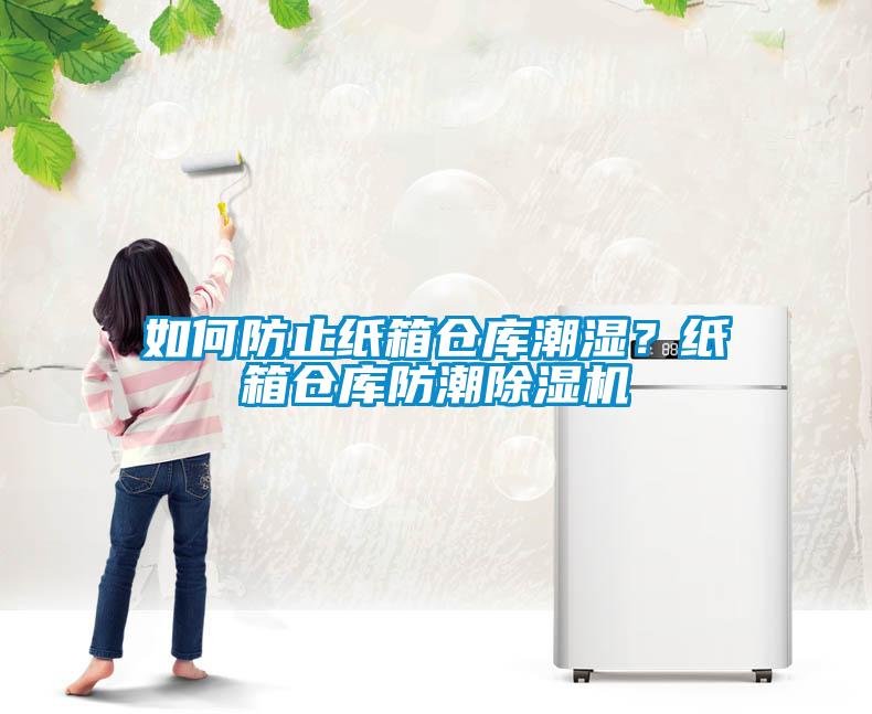 如何防止纸箱仓库潮湿？纸箱仓库防潮樱桃TV在线观看机