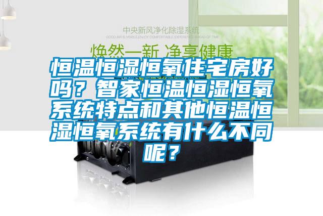 恒温恒湿恒氧住宅房好吗？智家恒温恒湿恒氧系统特点和其他恒温恒湿恒氧系统有什么不同呢？