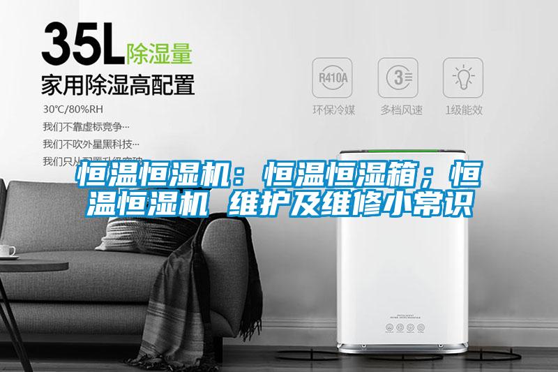 恒温恒湿机：恒温恒湿箱；恒温恒湿机 维护及维修小常识