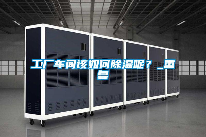 工厂车间该如何樱桃TV在线观看呢？_重复