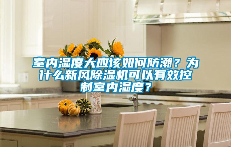 室内湿度大应该如何防潮？为什么新风樱桃TV在线观看机可以有效控制室内湿度？