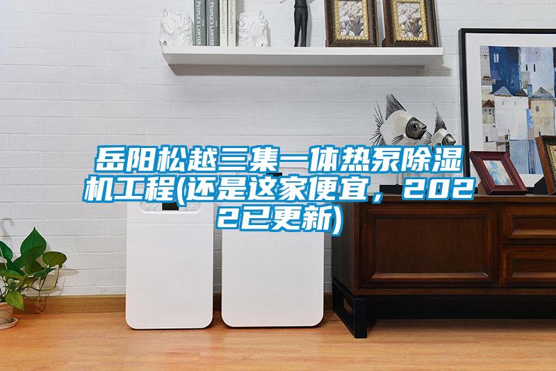 岳阳松越三集一体热泵樱桃TV在线观看机工程(还是这家便宜，2022已更新)
