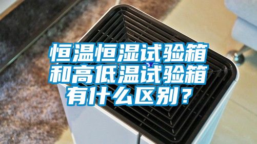 恒温恒湿试验箱和高低温试验箱有什么区别？