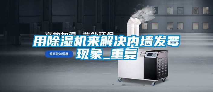 用樱桃TV在线观看机来解决内墙发霉现象_重复