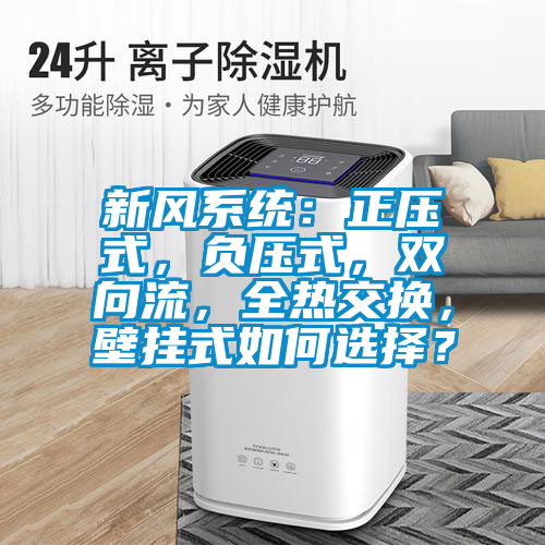 新风系统：正压式，负压式，双向流，全热交换，壁挂式如何选择？