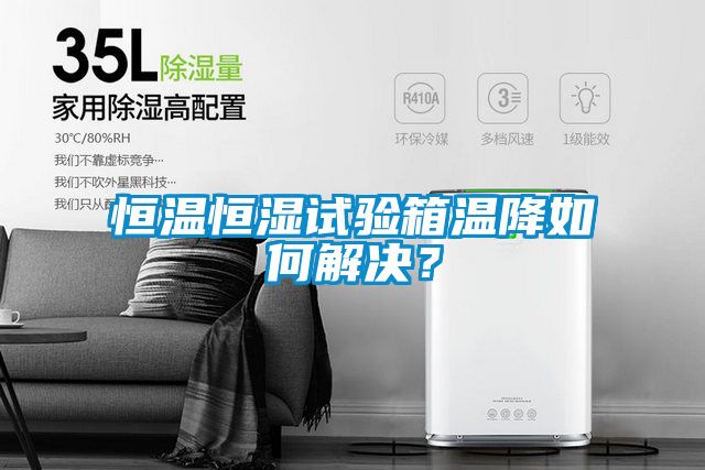 恒温恒湿试验箱温降如何解决？