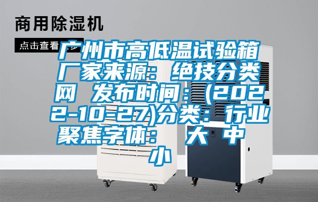 广州市高低温试验箱厂家来源：绝技分类网 发布时间：(2022-10-27)分类：行业聚焦字体： 大 中 小