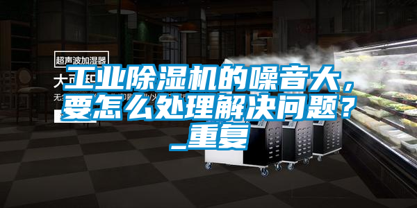 工业樱桃TV在线观看机的噪音大，要怎么处理解决问题？_重复