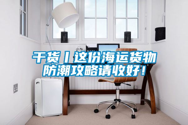 干货丨这份海运货物防潮攻略请收好！