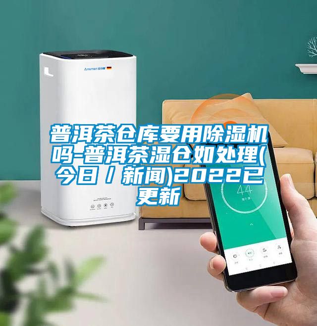 普洱茶仓库要用樱桃TV在线观看机吗-普洱茶湿仓如处理(今日／樱桃视频APP在线观看)2022已更新