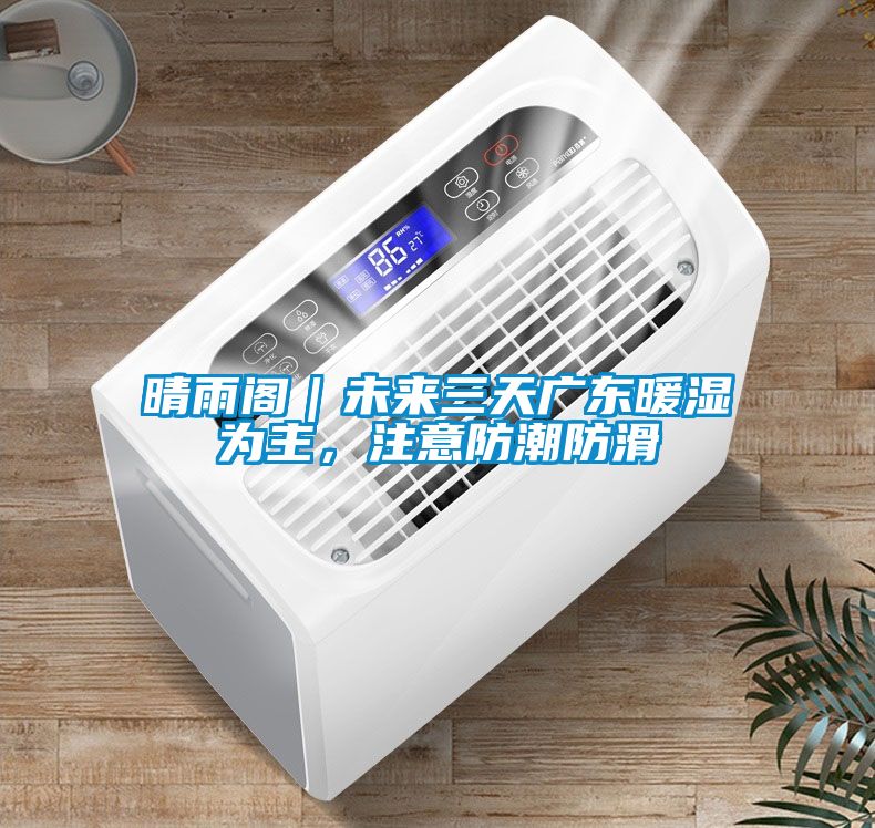 晴雨阁｜未来三天广东暖湿为主，注意防潮防滑