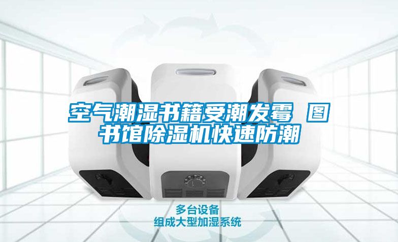 空气潮湿书籍受潮发霉 图书馆樱桃TV在线观看机快速防潮