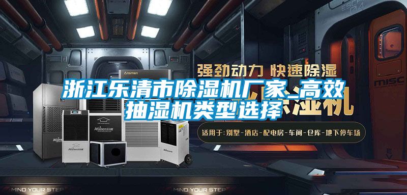 浙江乐清市樱桃TV在线观看机厂家_高效抽湿机类型选择