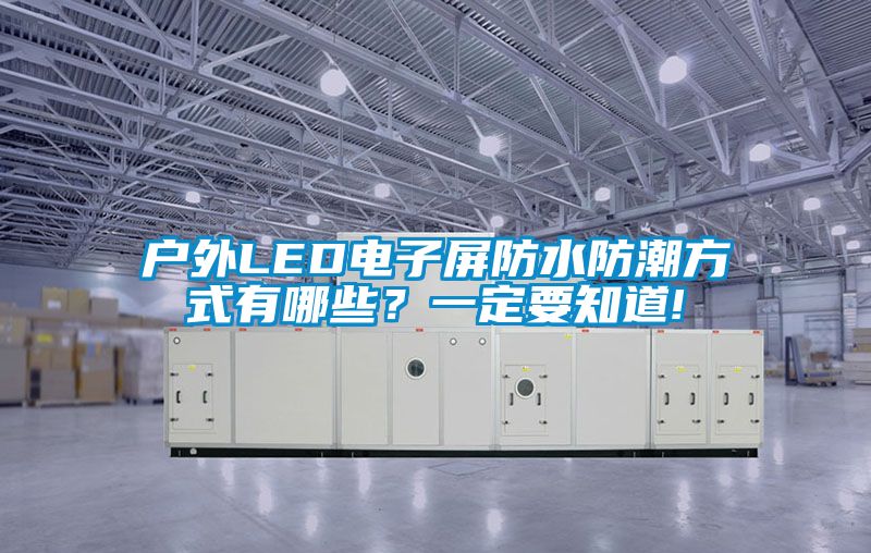 户外LED电子屏防水防潮方式有哪些？一定要知道!