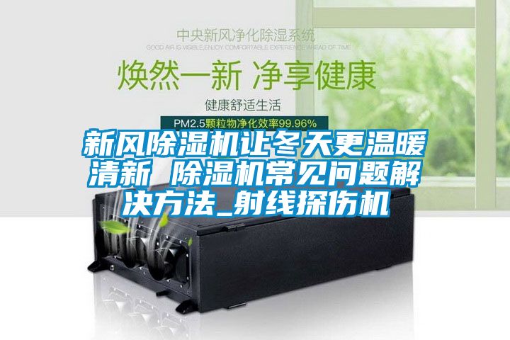 新风樱桃TV在线观看机让冬天更温暖清新 樱桃TV在线观看机常见问题解决方法_射线探伤机
