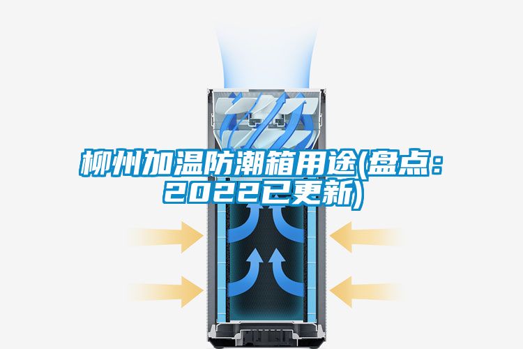 柳州加温防潮箱用途(盘点：2022已更新)