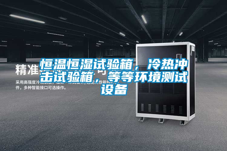 恒温恒湿试验箱，冷热冲击试验箱，等等环境测试设备