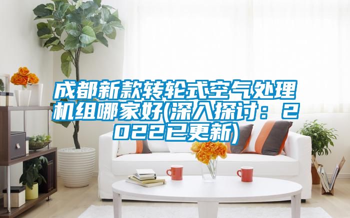 成都新款转轮式空气处理机组哪家好(深入探讨：2022已更新)