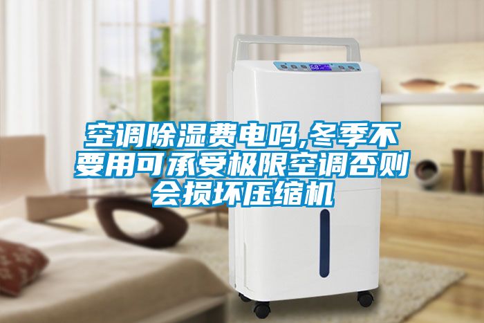 空调樱桃TV在线观看费电吗,冬季不要用可承受极限空调否则会损坏压缩机