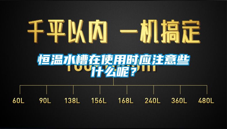 恒温水槽在使用时应注意些什么呢？